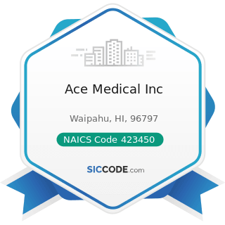Ace Medical Inc - NAICS Code 423450 - Medical, Dental, and Hospital Equipment and Supplies...