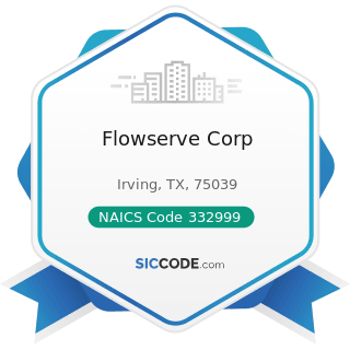 Flowserve Corp - NAICS Code 332999 - All Other Miscellaneous Fabricated Metal Product...