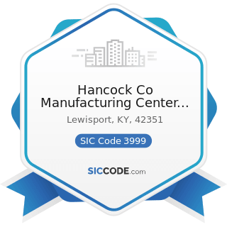 Hancock Co Manufacturing Center Annex - SIC Code 3999 - Manufacturing Industries, Not Elsewhere...