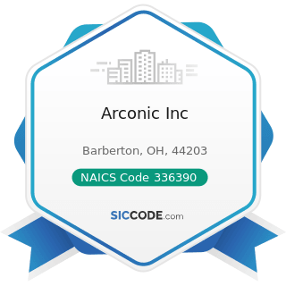 Arconic Inc - NAICS Code 336390 - Other Motor Vehicle Parts Manufacturing