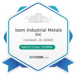 Isom Industrial Metals Inc - NAICS Code 333999 - All Other Miscellaneous General Purpose...