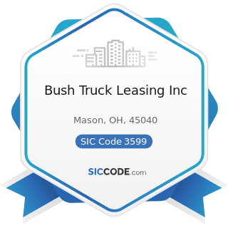 Bush Truck Leasing Inc - SIC Code 3599 - Industrial and Commercial Machinery and Equipment, Not...