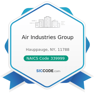 Air Industries Group - NAICS Code 339999 - All Other Miscellaneous Manufacturing