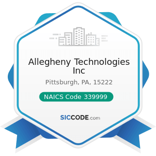 Allegheny Technologies Inc - NAICS Code 339999 - All Other Miscellaneous Manufacturing